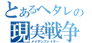 とあるヘタレの現実戦争（メイデンファイター）