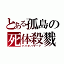 とある孤島の死体殺戮（バイオハザード）