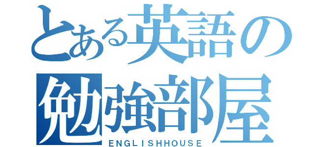 とある英語の勉強部屋（ＥＮＧＬＩＳＨＨＯＵＳＥ）