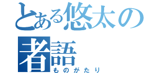 とある悠太の者語（ものがたり）