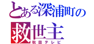 とある深浦町の救世主（秋田テレビ）