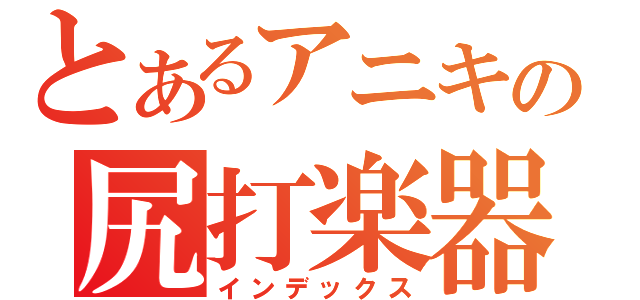 とあるアニキの尻打楽器（インデックス）