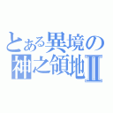 とある異境の神之領地Ⅱ（）