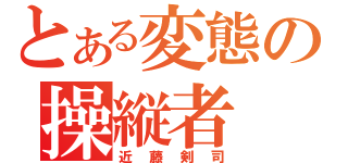 とある変態の操縦者（近藤剣司）