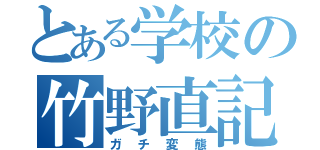 とある学校の竹野直記（ガチ変態）