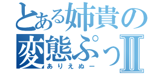 とある姉貴の変態ぷっりⅡ（ありえぬー）