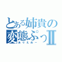 とある姉貴の変態ぷっりⅡ（ありえぬー）