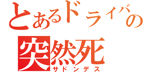 とあるドライバの突然死（サドンデス）