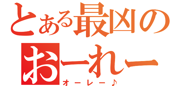 とある最凶のおーれー♪（オーレー♪）