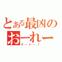 とある最凶のおーれー♪（オーレー♪）