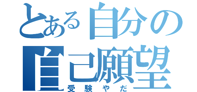 とある自分の自己願望（受験やだ）