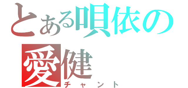 とある唄依の愛健（チャント）