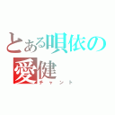 とある唄依の愛健（チャント）