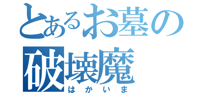 とあるお墓の破壊魔（はかいま）