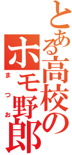 とある高校のホモ野郎（まつお）