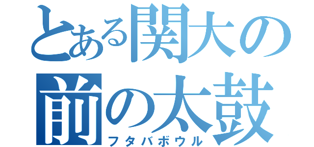 とある関大の前の太鼓（フタバボウル）