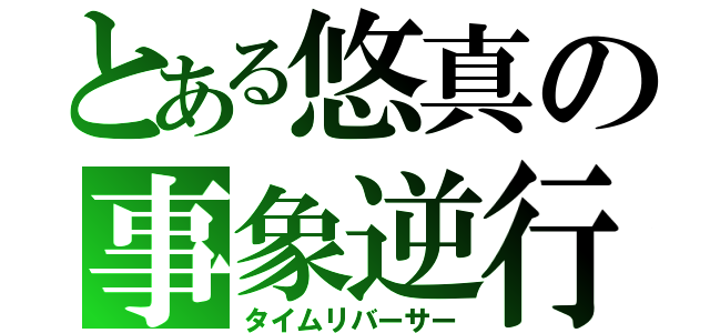 とある悠真の事象逆行（タイムリバーサー）