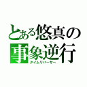 とある悠真の事象逆行（タイムリバーサー）