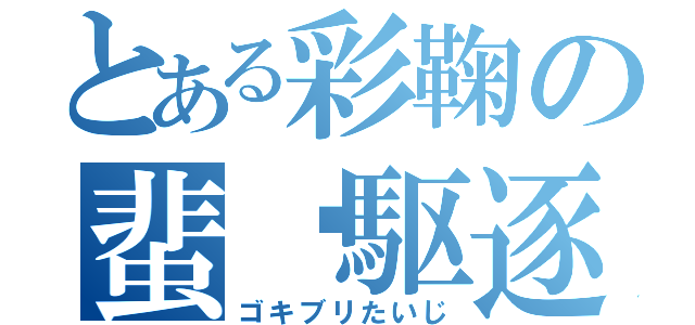 とある彩鞠の蜚蠊駆逐（ゴキブリたいじ）