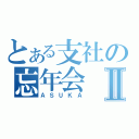 とある支社の忘年会Ⅱ（ＡＳＵＫＡ）