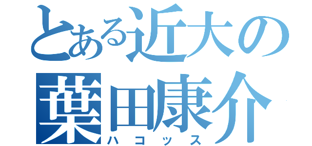 とある近大の葉田康介（ハコッス）