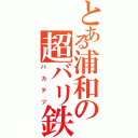 とある浦和の超バリ鉄（バカテツ）