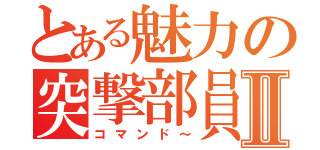 とある魅力の突撃部員Ⅱ（コマンド～）