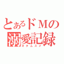 とあるドＭの溺愛記録（オタムスメ）