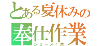 とある夏休みの奉仕作業（ジュース１本）