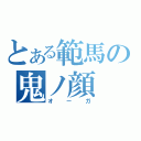 とある範馬の鬼ノ顔（オーガ）