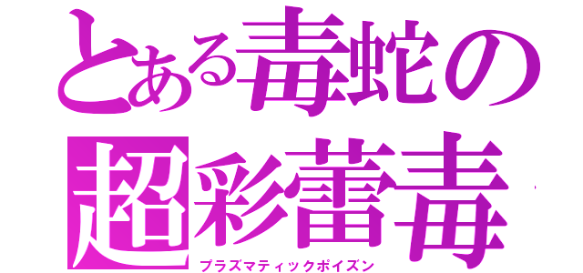 とある毒蛇の超彩蕾毒（プラズマティックポイズン）