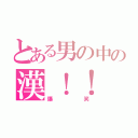 とある男の中の漢！！（爆笑）