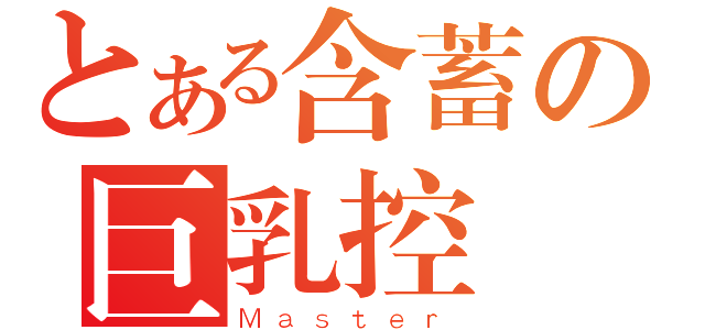 とある含蓄の巨乳控（Ｍａｓｔｅｒ）