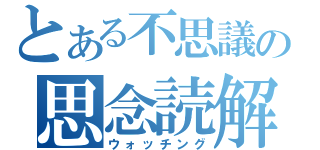 とある不思議の思念読解（ウォッチング）