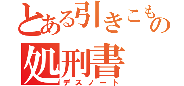 とある引きこもりの処刑書（デスノート）