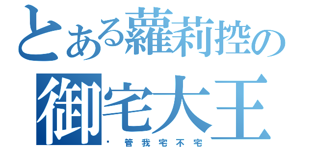 とある蘿莉控の御宅大王（你 管 我 宅 不 宅）