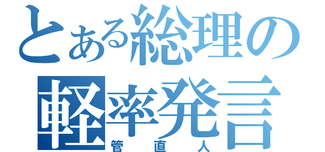 とある総理の軽率発言（管直人）