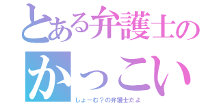 とある弁護士のかっこい（しょーむ？の弁護士だよ）