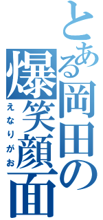 とある岡田の爆笑顔面（えなりがお）