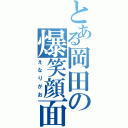 とある岡田の爆笑顔面（えなりがお）