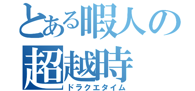 とある暇人の超越時（ドラクエタイム）