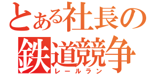 とある社長の鉄道競争（レールラン）