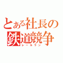 とある社長の鉄道競争（レールラン）