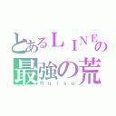 とあるＬＩＮＥの最強の荒し人（Ｒｕｉｓｕ）