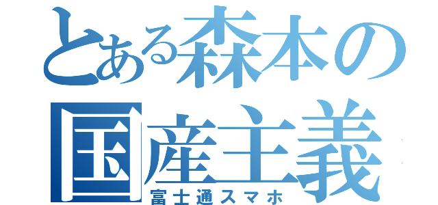 とある森本の国産主義（富士通スマホ）