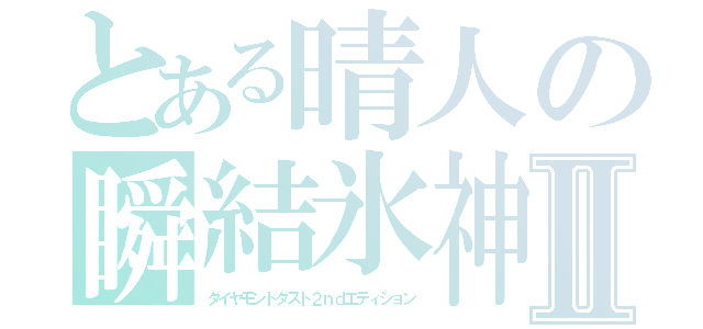 とある晴人の瞬結氷神Ⅱ（ダイヤモンドダスト２ｎｄエディション）