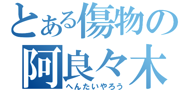 とある傷物の阿良々木暦（へんたいやろう）