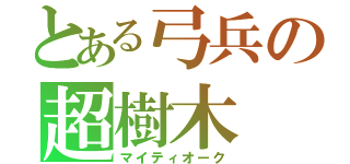 とある弓兵の超樹木（マイティオーク）