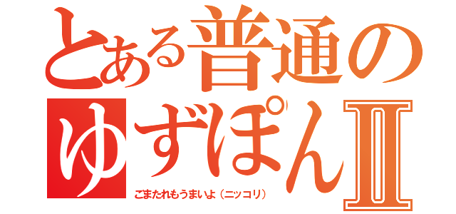 とある普通のゆずぽんⅡ（ごまたれもうまいよ（ニッコリ））