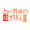 とある普通のゆずぽんⅡ（ごまたれもうまいよ（ニッコリ））